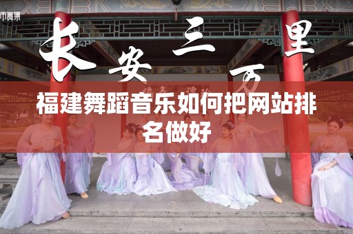 福建舞蹈音乐如何把网站排名做好