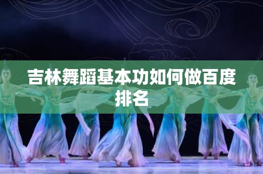 吉林舞蹈基本功如何做百度排名