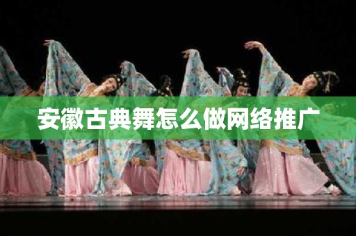 安徽古典舞怎么做网络推广
