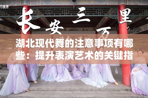 湖北现代舞的注意事项有哪些：提升表演艺术的关键指南