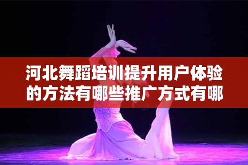 河北舞蹈培训提升用户体验的方法有哪些推广方式有哪些