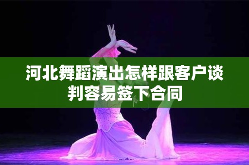 河北舞蹈演出怎样跟客户谈判容易签下合同