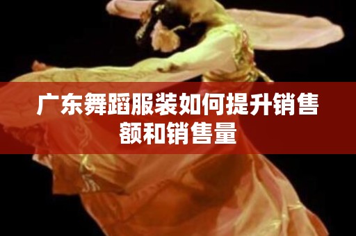 广东舞蹈服装如何提升销售额和销售量