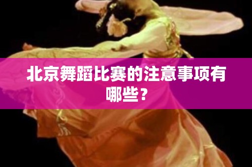北京舞蹈比赛的注意事项有哪些？