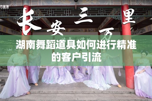 湖南舞蹈道具如何进行精准的客户引流