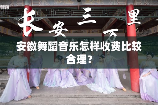 安徽舞蹈音乐怎样收费比较合理？