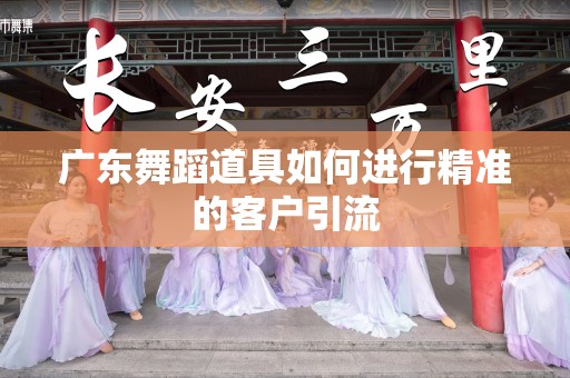 广东舞蹈道具如何进行精准的客户引流