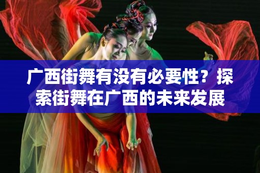 广西街舞有没有必要性？探索街舞在广西的未来发展
