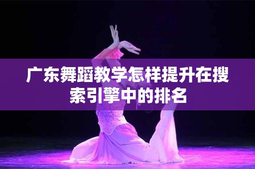 广东舞蹈教学怎样提升在搜索引擎中的排名