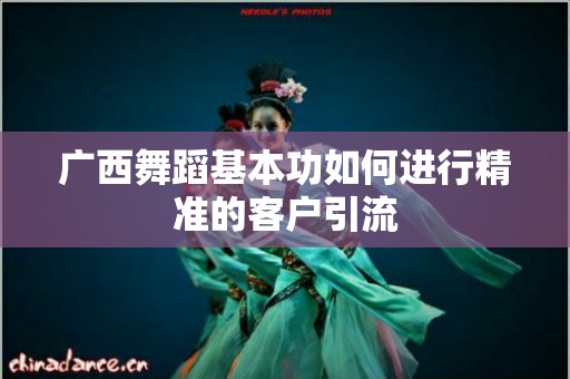 广西舞蹈基本功如何进行精准的客户引流