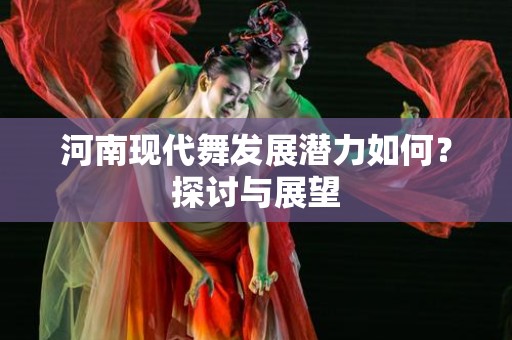 河南现代舞发展潜力如何？探讨与展望
