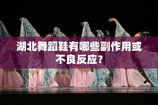湖北舞蹈鞋有哪些副作用或不良反应？