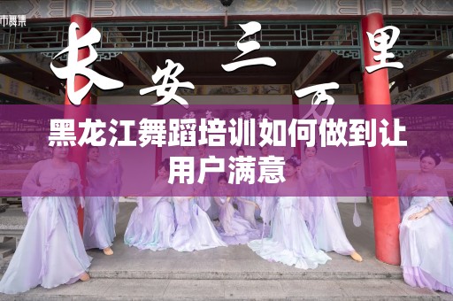 黑龙江舞蹈培训如何做到让用户满意