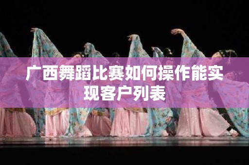 广西舞蹈比赛如何操作能实现客户列表