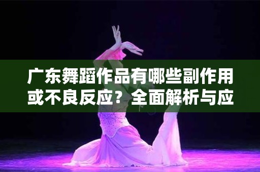 广东舞蹈作品有哪些副作用或不良反应？全面解析与应对策略
