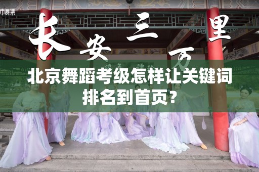 北京舞蹈考级怎样让关键词排名到首页？