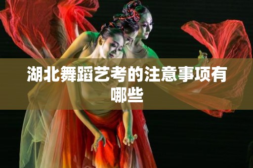 湖北舞蹈艺考的注意事项有哪些