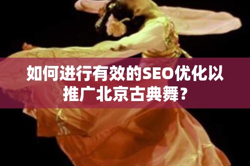 如何进行有效的SEO优化以推广北京古典舞？