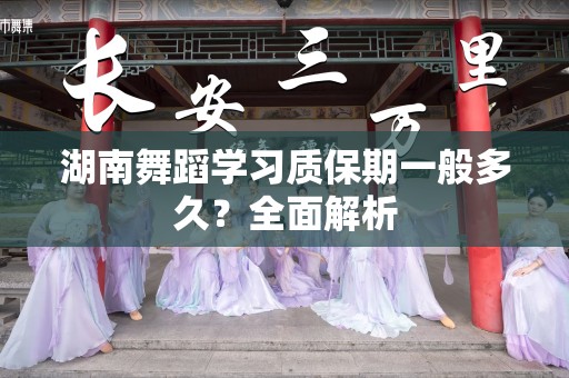 湖南舞蹈学习质保期一般多久？全面解析