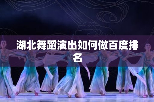 湖北舞蹈演出如何做百度排名