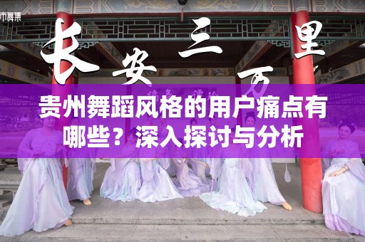 贵州舞蹈风格的用户痛点有哪些？深入探讨与分析