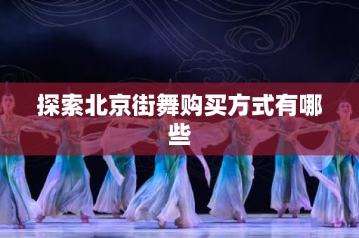 探索北京街舞购买方式有哪些