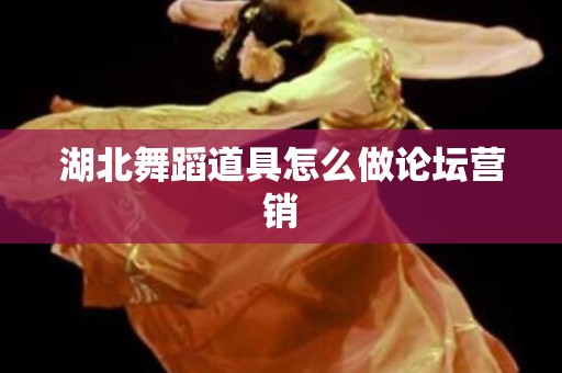 湖北舞蹈道具怎么做论坛营销