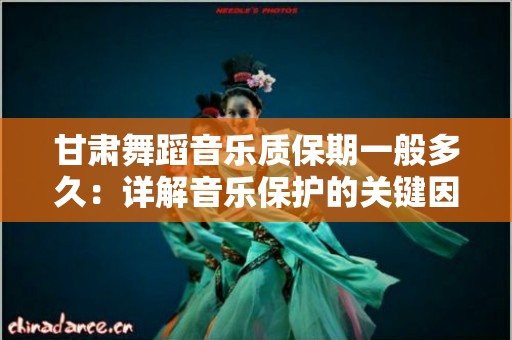 甘肃舞蹈音乐质保期一般多久：详解音乐保护的关键因素