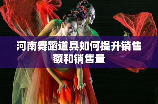 河南舞蹈道具如何提升销售额和销售量