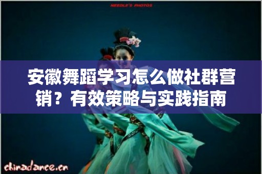 安徽舞蹈学习怎么做社群营销？有效策略与实践指南
