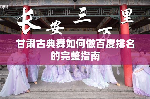 甘肃古典舞如何做百度排名的完整指南