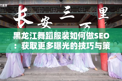 黑龙江舞蹈服装如何做SEO：获取更多曝光的技巧与策略