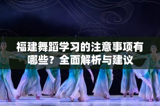 福建舞蹈学习的注意事项有哪些？全面解析与建议