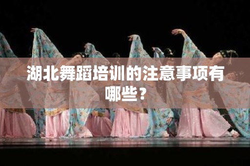 湖北舞蹈培训的注意事项有哪些？