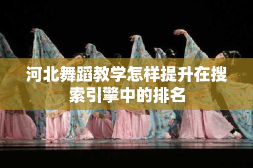 河北舞蹈教学怎样提升在搜索引擎中的排名
