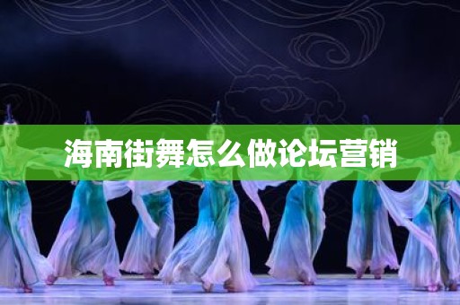 海南街舞怎么做论坛营销