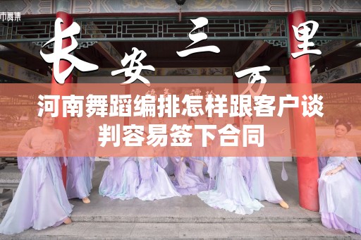 河南舞蹈编排怎样跟客户谈判容易签下合同