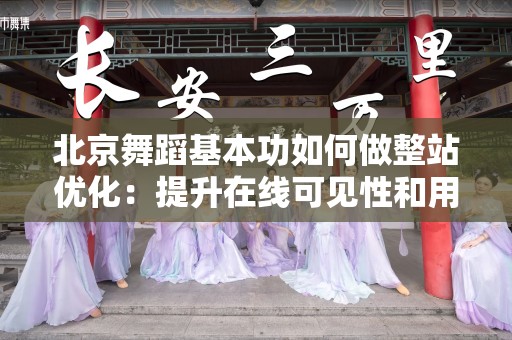 北京舞蹈基本功如何做整站优化：提升在线可见性和用户体验