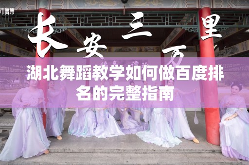 湖北舞蹈教学如何做百度排名的完整指南