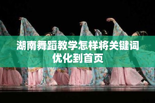 湖南舞蹈教学怎样将关键词优化到首页