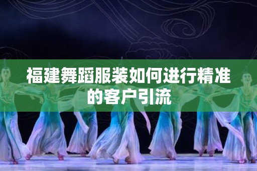 福建舞蹈服装如何进行精准的客户引流