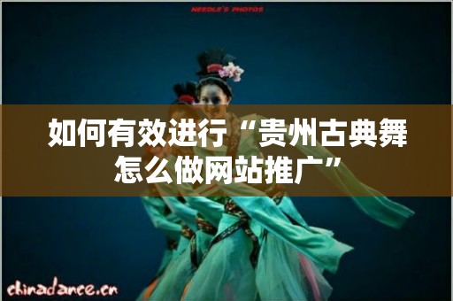 如何有效进行“贵州古典舞怎么做网站推广”