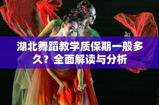 湖北舞蹈教学质保期一般多久？全面解读与分析