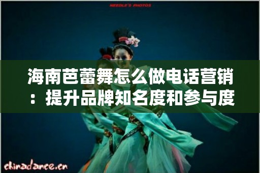 海南芭蕾舞怎么做电话营销：提升品牌知名度和参与度