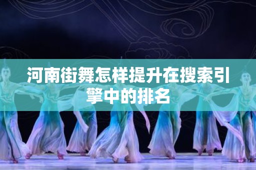 河南街舞怎样提升在搜索引擎中的排名