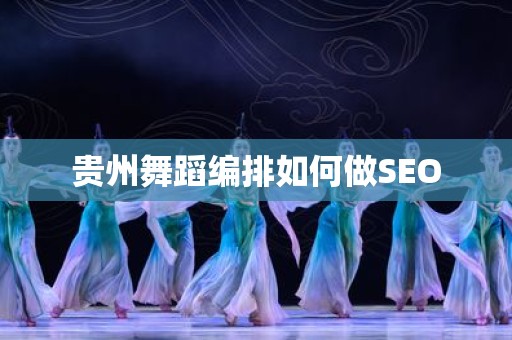 贵州舞蹈编排如何做SEO
