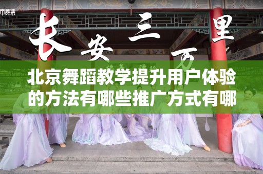 北京舞蹈教学提升用户体验的方法有哪些推广方式有哪些