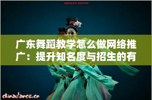 广东舞蹈教学怎么做网络推广：提升知名度与招生的有效策略
