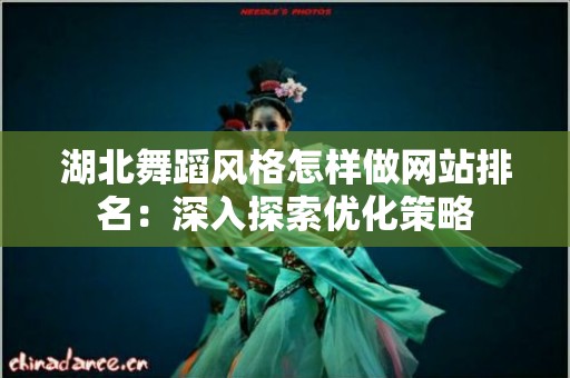 湖北舞蹈风格怎样做网站排名：深入探索优化策略