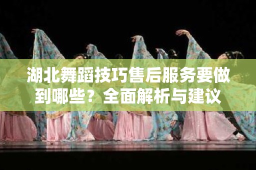 湖北舞蹈技巧售后服务要做到哪些？全面解析与建议